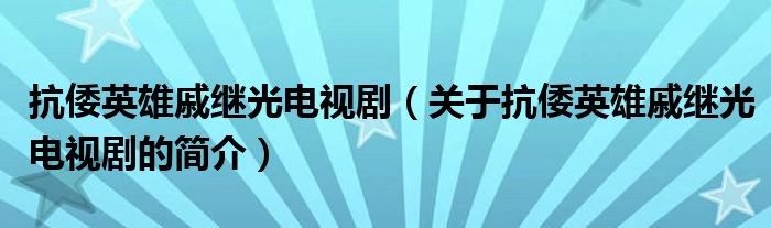 抗倭英雄戚繼光電視?。P(guān)于抗倭英雄戚繼光電視劇的簡介）