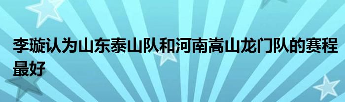 李璇認為山東泰山隊和河南嵩山龍門隊的賽程最好