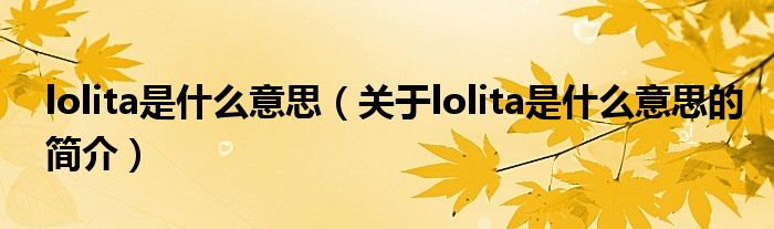 lolita是什么意思（關于lolita是什么意思的簡介）