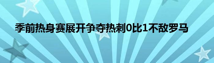 季前熱身賽展開爭奪熱刺0比1不敵羅馬