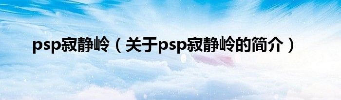 psp寂靜嶺（關(guān)于psp寂靜嶺的簡(jiǎn)介）