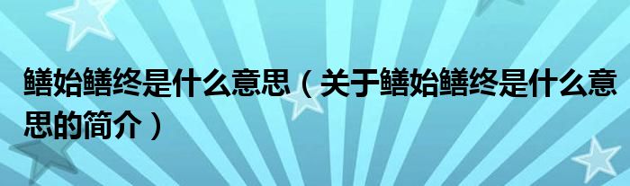 鱔始鱔終是什么意思（關(guān)于鱔始鱔終是什么意思的簡介）