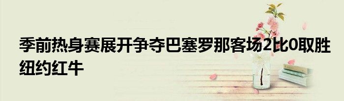 季前熱身賽展開爭奪巴塞羅那客場2比0取勝紐約紅牛