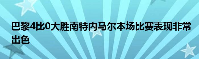 巴黎4比0大勝南特內(nèi)馬爾本場比賽表現(xiàn)非常出色