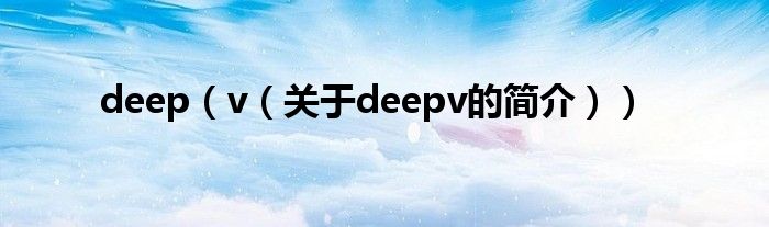 deep（v（關(guān)于deepv的簡介））