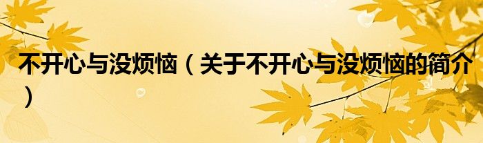 不開心與沒(méi)煩惱（關(guān)于不開心與沒(méi)煩惱的簡(jiǎn)介）