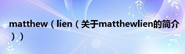 matthew（lien（關(guān)于matthewlien的簡介））