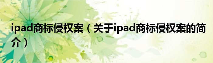 ipad商標(biāo)侵權(quán)案（關(guān)于ipad商標(biāo)侵權(quán)案的簡介）