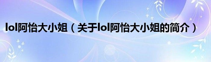 lol阿怡大小姐（關(guān)于lol阿怡大小姐的簡介）