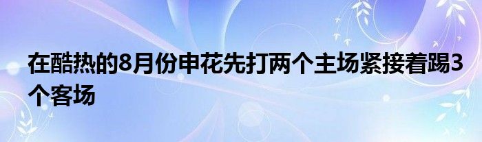 在酷熱的8月份申花先打兩個(gè)主場(chǎng)緊接著踢3個(gè)客場(chǎng)