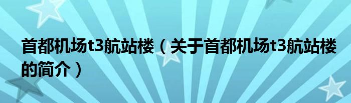 首都機場t3航站樓（關(guān)于首都機場t3航站樓的簡介）