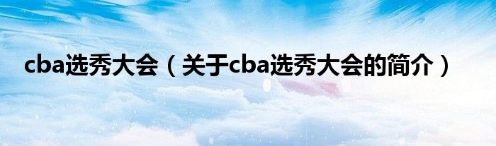 cba選秀大會(huì)（關(guān)于cba選秀大會(huì)的簡(jiǎn)介）