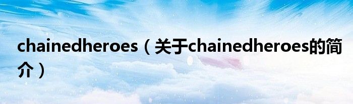 chainedheroes（關(guān)于chainedheroes的簡(jiǎn)介）