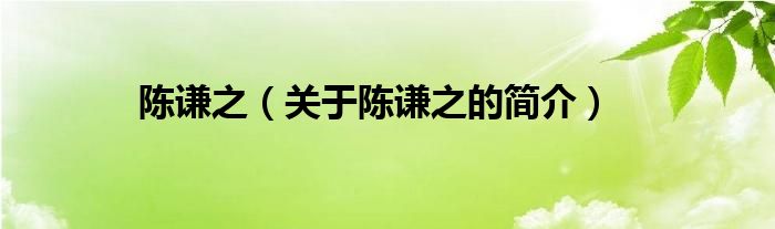 陳謙之（關(guān)于陳謙之的簡(jiǎn)介）