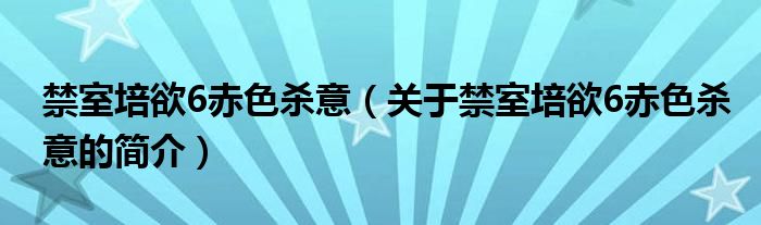 禁室培欲6赤色殺意（關(guān)于禁室培欲6赤色殺意的簡介）