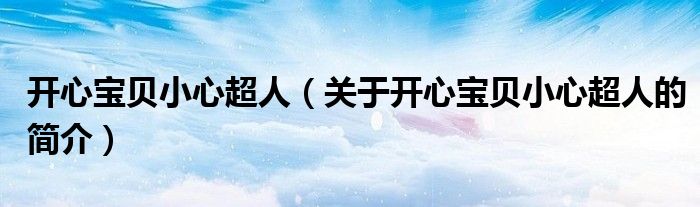 開心寶貝小心超人（關(guān)于開心寶貝小心超人的簡(jiǎn)介）