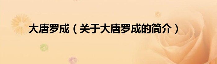 大唐羅成（關(guān)于大唐羅成的簡(jiǎn)介）