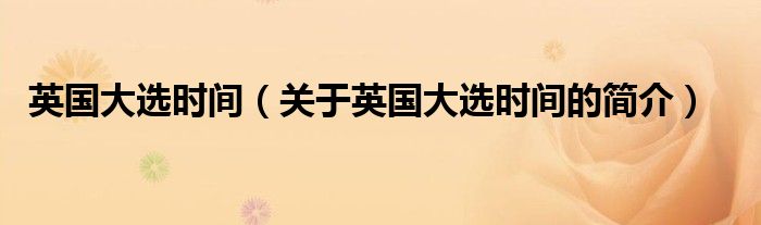 英國大選時(shí)間（關(guān)于英國大選時(shí)間的簡介）