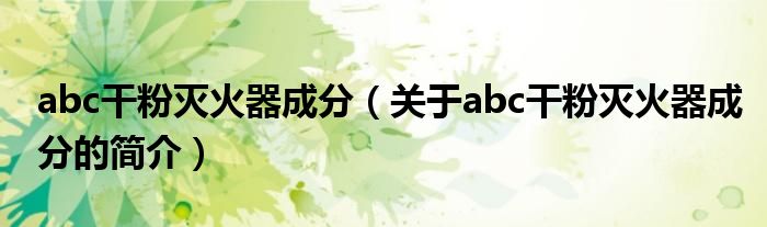 abc干粉滅火器成分（關(guān)于abc干粉滅火器成分的簡介）