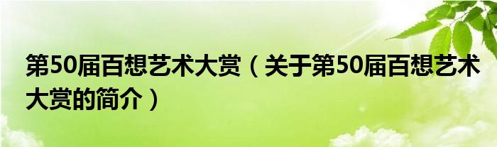 第50屆百想藝術(shù)大賞（關(guān)于第50屆百想藝術(shù)大賞的簡(jiǎn)介）