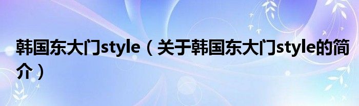 韓國東大門style（關(guān)于韓國東大門style的簡介）