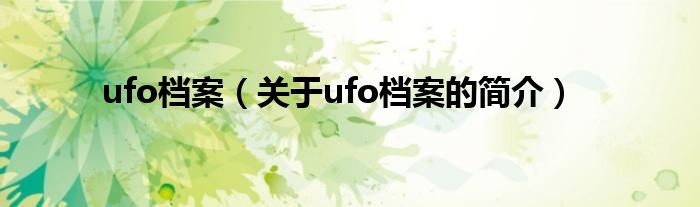 ufo檔案（關(guān)于ufo檔案的簡(jiǎn)介）