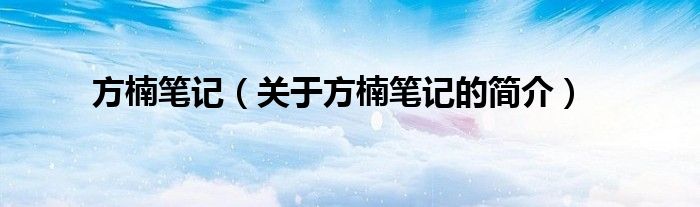 方楠筆記（關(guān)于方楠筆記的簡介）