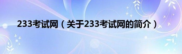 233考試網(wǎng)（關(guān)于233考試網(wǎng)的簡介）