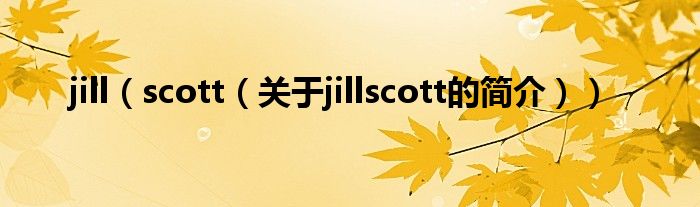 jill（scott（關(guān)于jillscott的簡(jiǎn)介））