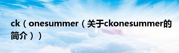 ck（onesummer（關(guān)于ckonesummer的簡(jiǎn)介））