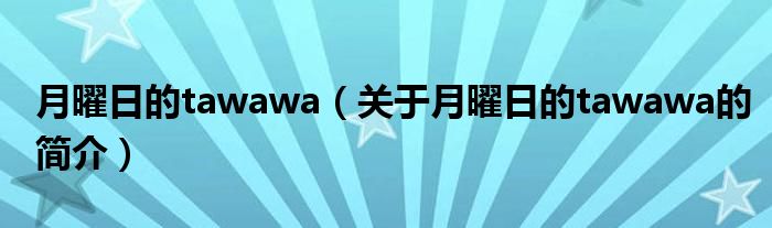 月曜日的tawawa（關(guān)于月曜日的tawawa的簡介）