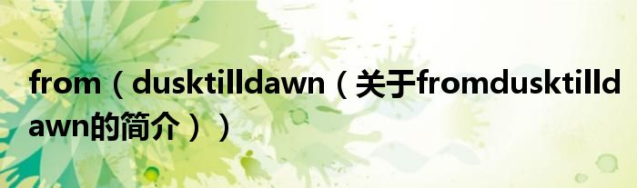 from（dusktilldawn（關(guān)于fromdusktilldawn的簡(jiǎn)介））