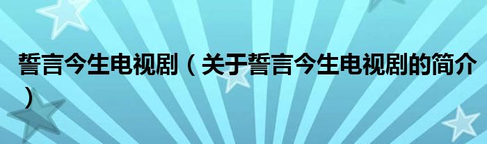 誓言今生電視?。P(guān)于誓言今生電視劇的簡(jiǎn)介）