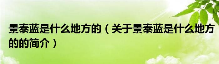 景泰藍(lán)是什么地方的（關(guān)于景泰藍(lán)是什么地方的的簡(jiǎn)介）