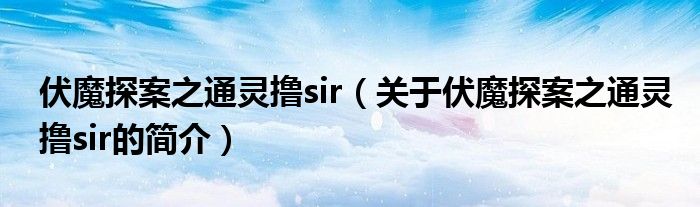 伏魔探案之通靈擼sir（關(guān)于伏魔探案之通靈擼sir的簡(jiǎn)介）