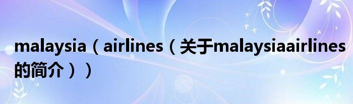 malaysia（airlines（關(guān)于malaysiaairlines的簡介））