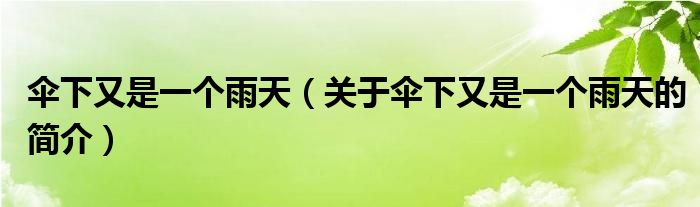 傘下又是一個(gè)雨天（關(guān)于傘下又是一個(gè)雨天的簡(jiǎn)介）