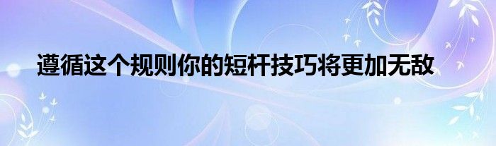 遵循這個規(guī)則你的短桿技巧將更加無敵