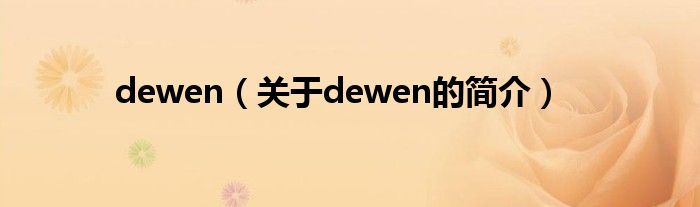 dewen（關(guān)于dewen的簡介）