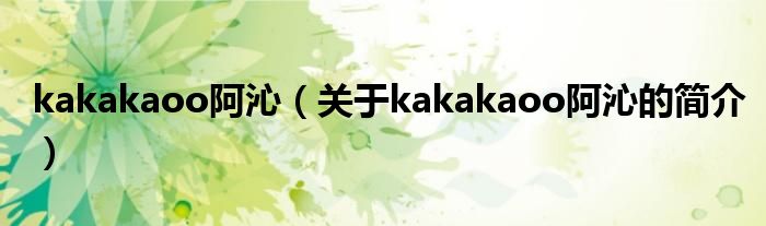 kakakaoo阿沁（關(guān)于kakakaoo阿沁的簡介）