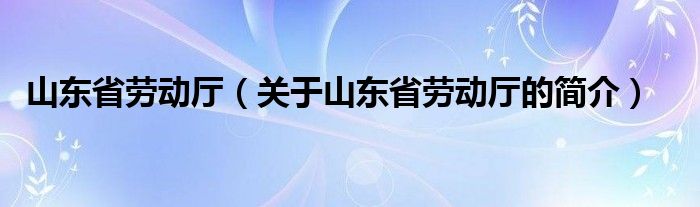 山東省勞動廳（關(guān)于山東省勞動廳的簡介）