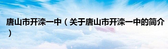 唐山市開灤一中（關(guān)于唐山市開灤一中的簡介）