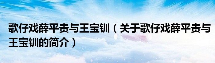 歌仔戲薛平貴與王寶釧（關(guān)于歌仔戲薛平貴與王寶釧的簡介）