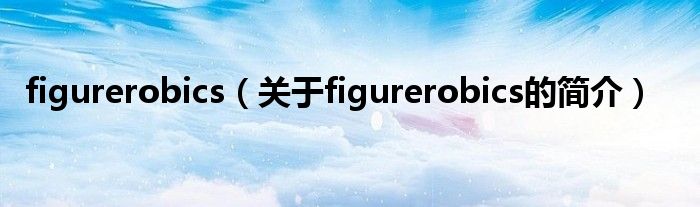 figurerobics（關(guān)于figurerobics的簡(jiǎn)介）