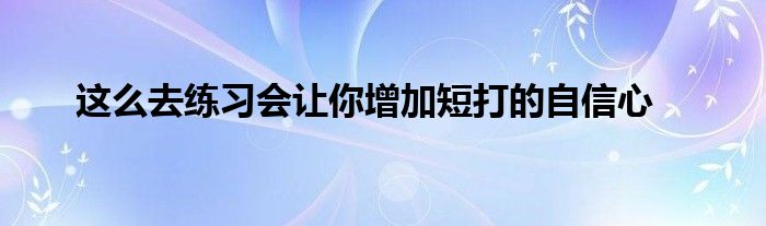 這么去練習(xí)會(huì)讓你增加短打的自信心