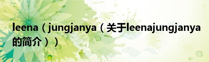 leena（jungjanya（關于leenajungjanya的簡介））