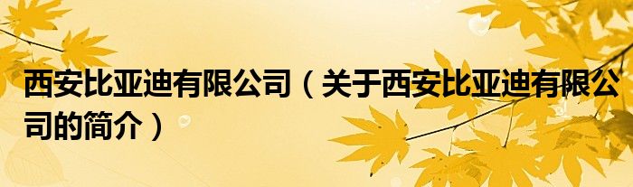 西安比亞迪有限公司（關(guān)于西安比亞迪有限公司的簡介）