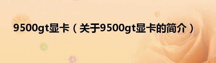 9500gt顯卡（關(guān)于9500gt顯卡的簡介）