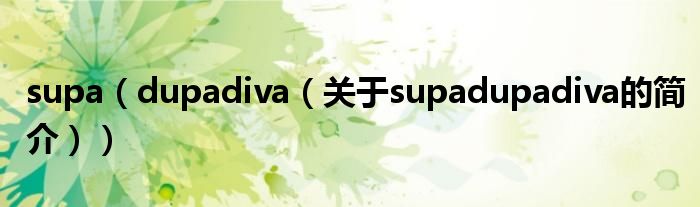 supa（dupadiva（關于supadupadiva的簡介））