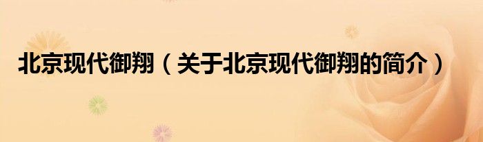 北京現(xiàn)代御翔（關(guān)于北京現(xiàn)代御翔的簡(jiǎn)介）